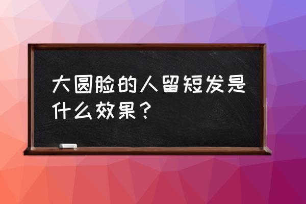 圆脸女孩短发型推荐 大圆脸的人留短发是什么效果? 圆脸女孩短发型推荐 大圆脸的人留短发是什么效果?