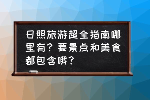 日照旅游攻略一日游推荐 日照旅游超全指南哪里有?要景点和美食都包含哦? 日照旅游攻略一日游推荐 日照旅游超全指南哪里有?要景点和美食都包含哦?