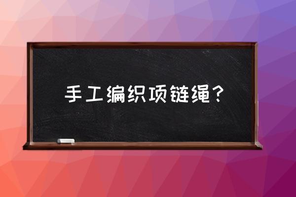 流行手工项链 手工编织项链绳? 流行手工项链 手工编织项链绳?