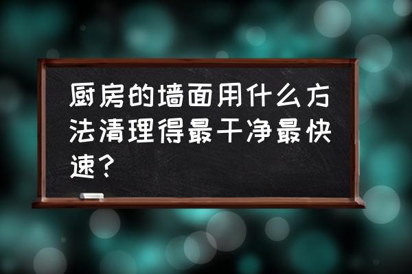 厨房墙壁顽固油渍怎么快速清理 厨房的墙面用什么方法清理得最干净最快速? 厨房墙壁顽固油渍怎么快速清理 厨房的墙面用什么方法清理得最干净最快速?