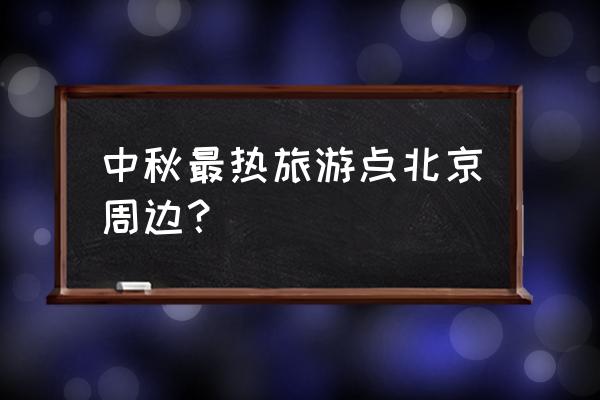 适合中秋游玩的地方推荐 中秋最热旅游点北京周边? 适合中秋游玩的地方推荐 中秋最热旅游点北京周边?
