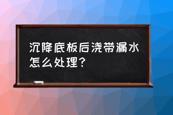 沉降缝渗水最佳修复方法 沉降底板后浇带漏水怎么处理？