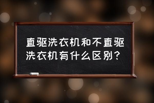 洗衣机和普通洗衣机哪个好 直驱洗衣机和不直驱洗衣机有什么区别? 洗衣机和普通洗衣机哪个好 直驱洗衣机和不直驱洗衣机有什么区别?