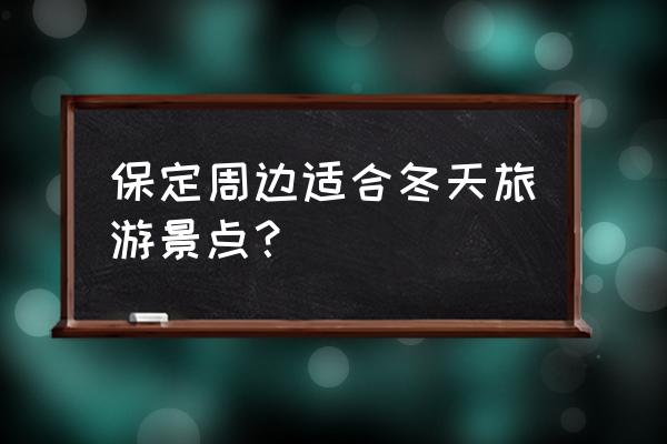 清西陵周边还有什么景点可以玩儿 保定周边适合冬天旅游景点? 清西陵周边还有什么景点可以玩儿 保定周边适合冬天旅游景点?