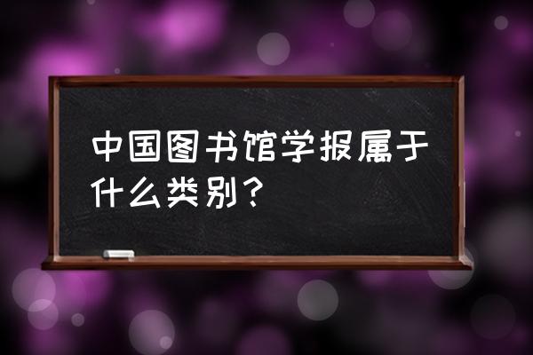 国家图书馆适合旅游去么 中国图书馆学报属于什么类别？