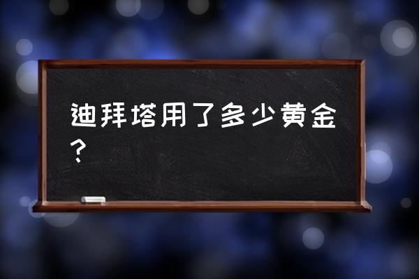 迪拜黄金一条街价格 迪拜塔用了多少黄金? 迪拜黄金一条街价格 迪拜塔用了多少黄金?