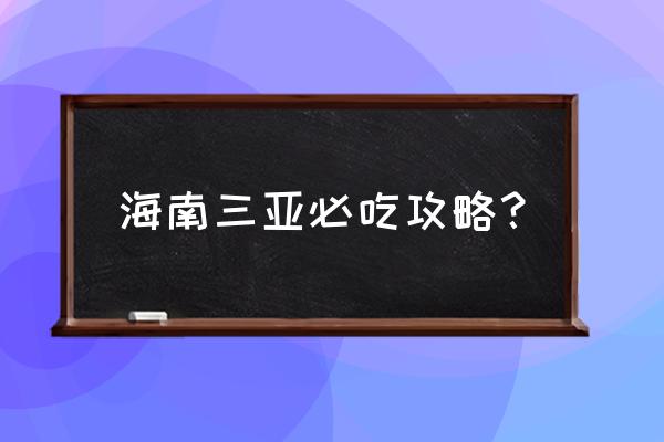 海南自由行游玩攻略最新 海南三亚必吃攻略? 海南自由行游玩攻略最新 海南三亚必吃攻略?