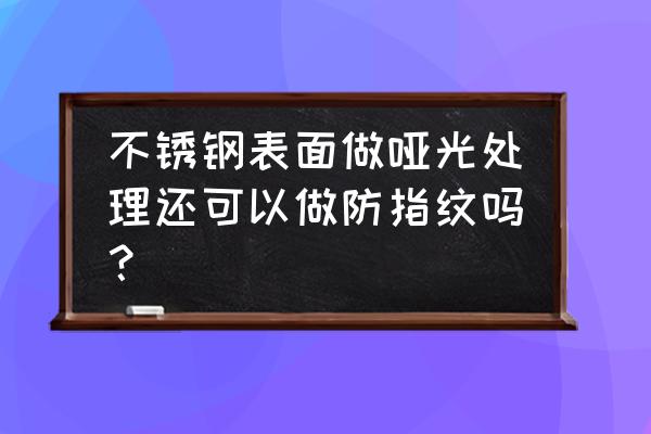 不锈钢防指纹油是不锈钢光亮剂吗 不锈钢表面做哑光处理还可以做防指纹吗? 不锈钢防指纹油是不锈钢光亮剂吗 不锈钢表面做哑光处理还可以做防指纹吗?