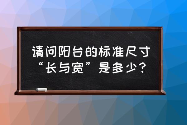 阳台栏杆厚度国家标准 请问阳台的标准尺寸“长与宽”是多少？
