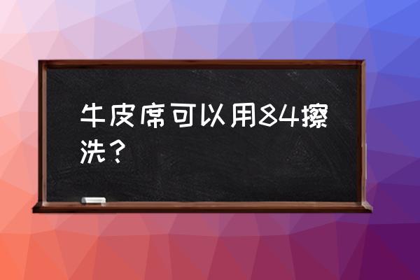 牛皮凉席怎么保养最好 牛皮席可以用84擦洗？