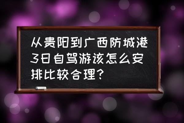 贵州三日游最佳路线安排 从贵阳到广西防城港3日自驾游该怎么安排比较合理？