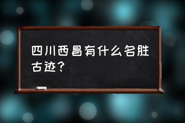 地图工坊小道门怎么开 四川西昌有什么名胜古迹？