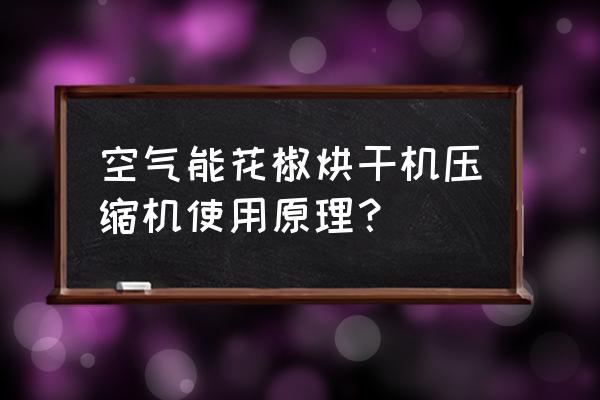 空气能烘干机解决粮食烘干问题 空气能花椒烘干机压缩机使用原理? 空气能烘干机解决粮食烘干问题 空气能花椒烘干机压缩机使用原理?