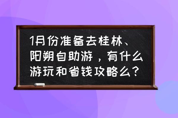 去阳朔玩自助攻略图文 1月份准备去桂林、阳朔自助游，有什么游玩和省钱攻略么？