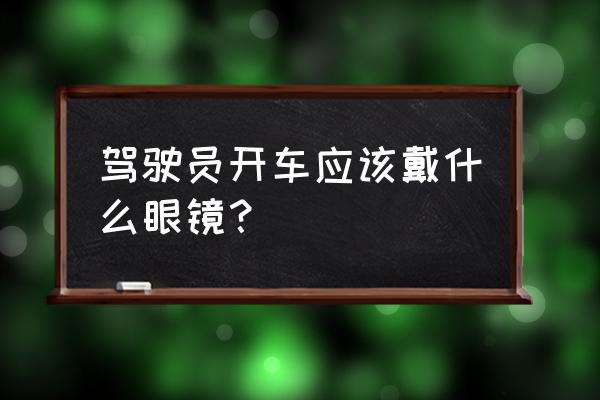 开车选择哪种颜色太阳镜 驾驶员开车应该戴什么眼镜？