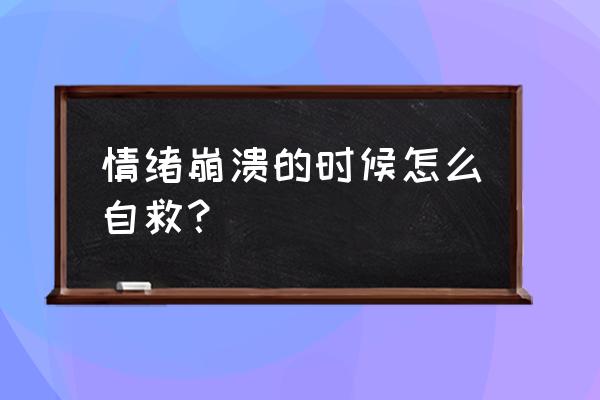 怎样走出自己的困境和绝望 情绪崩溃的时候怎么自救? 怎样走出自己的困境和绝望 情绪崩溃的时候怎么自救?