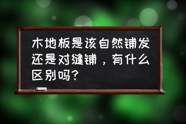 地板的安装条件和验收标准 木地板是该自然铺发还是对缝铺，有什么区别吗？