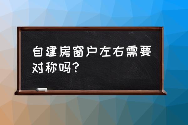南方农村自建房窗户最佳尺寸 自建房窗户左右需要对称吗？