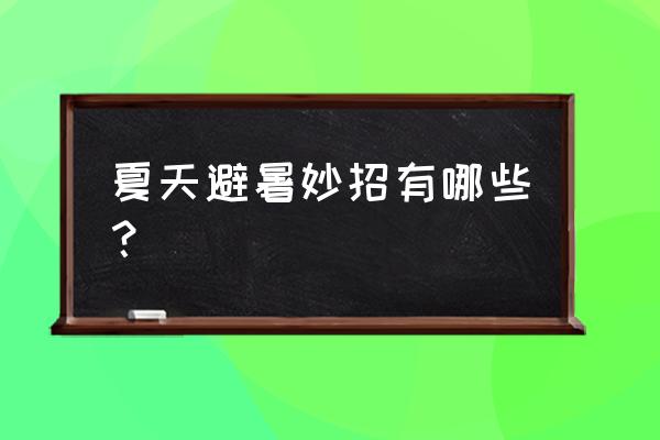 没有电器怎么避暑最好 夏天避暑妙招有哪些? 没有电器怎么避暑最好 夏天避暑妙招有哪些?