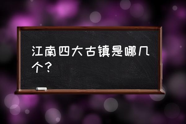 江南五大古镇旅游攻略 江南四大古镇是哪几个? 江南五大古镇旅游攻略 江南四大古镇是哪几个?
