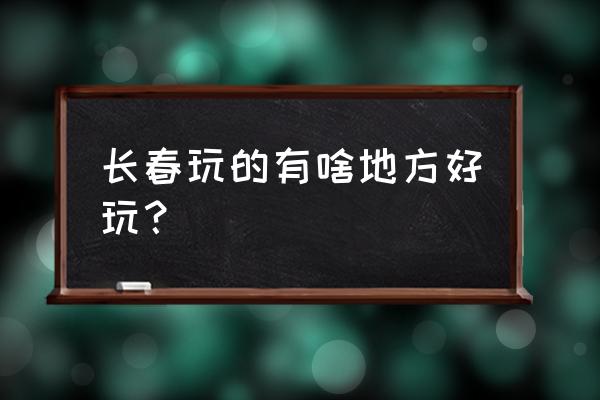 长春景点旅游报价表大全 长春玩的有啥地方好玩？