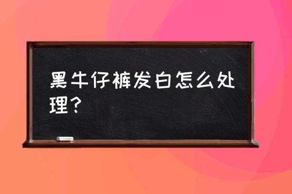 牛仔裤发白陈旧怎么处理 黑牛仔裤发白怎么处理？