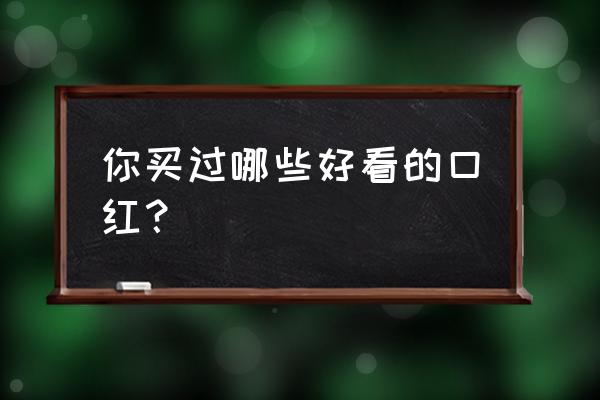 2018值得拔草的口红top6 你买过哪些好看的口红? 2018值得拔草的口红top6 你买过哪些好看的口红?