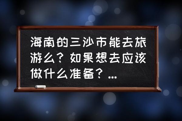 海岛游需要准备哪些东西 海南的三沙市能去旅游么?如果想去应该做什么准备?可以潜水吃海鲜么? 海岛游需要准备哪些东西 海南的三沙市能去旅游么?如果想去应该做什么准备?可以潜水吃海鲜么?