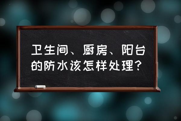 一篇文章彻底搞懂怎么做家庭防水 卫生间、厨房、阳台的防水该怎样处理? 一篇文章彻底搞懂怎么做家庭防水 卫生间、厨房、阳台的防水该怎样处理?