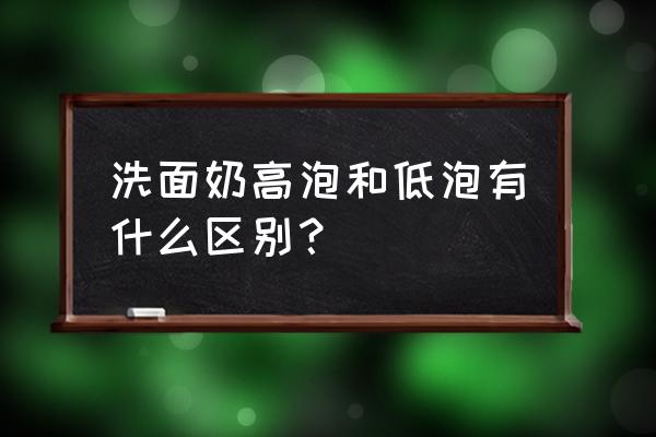 洗脸泡沫多好还是不好 洗面奶高泡和低泡有什么区别？