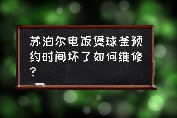 苏泊尔智能球釜电饭煲按键失灵 苏泊尔电饭煲球釜预约时间坏了如何维修？