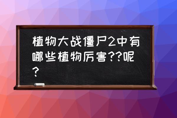 世界十大奇特植物排行 植物大战僵尸2中有哪些植物厉害??呢? 世界十大奇特植物排行 植物大战僵尸2中有哪些植物厉害??呢?