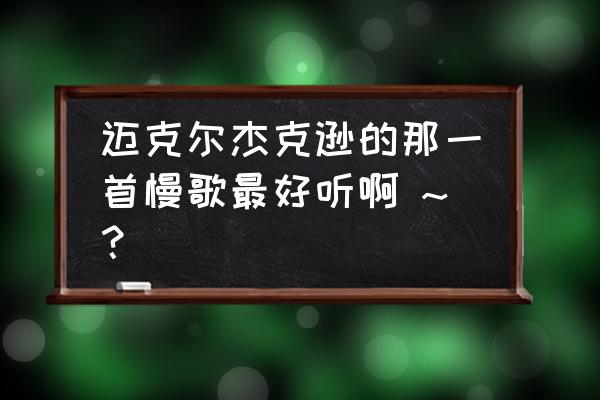 好听容易唱的慢歌 迈克尔杰克逊的那一首慢歌最好听啊 ~？