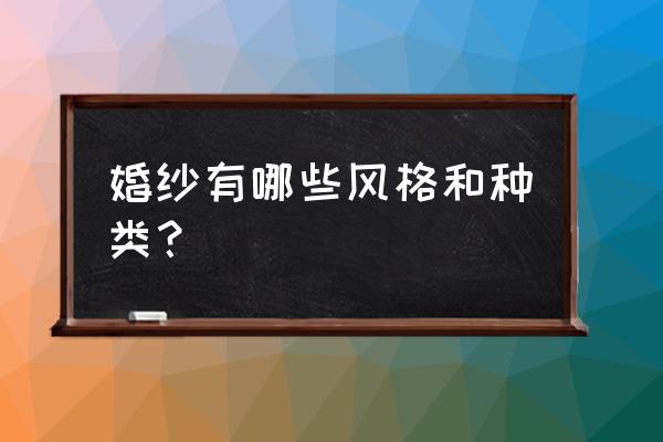 一般婚纱摄影都有什么样的样式 婚纱有哪些风格和种类? 一般婚纱摄影都有什么样的样式 婚纱有哪些风格和种类?