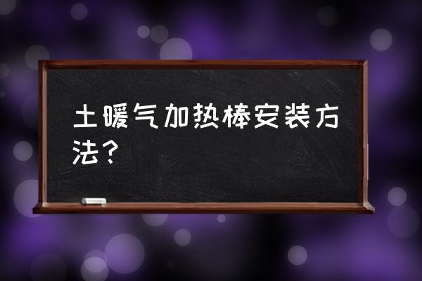 楼房土暖气安装图与方法 土暖气加热棒安装方法? 楼房土暖气安装图与方法 土暖气加热棒安装方法?