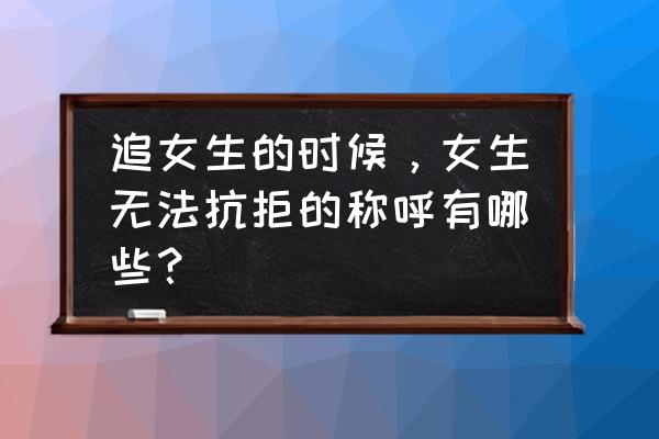 女生最反感的称呼大全 追女生的时候，女生无法抗拒的称呼有哪些？