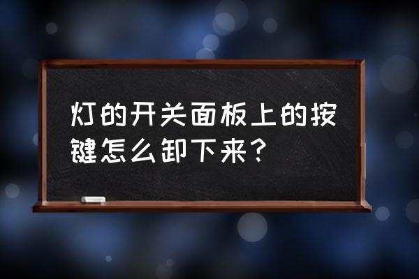 室内墙壁开关怎么更换 灯的开关面板上的按键怎么卸下来？