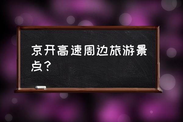 百里山水画廊景点分布图 京开高速周边旅游景点？
