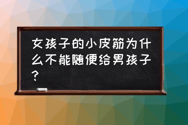 套牢男人绝招 女孩子的小皮筋为什么不能随便给男孩子? 套牢男人绝招 女孩子的小皮筋为什么不能随便给男孩子?