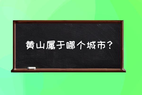 中国著名景点照片黄山风景区 黄山属于哪个城市？