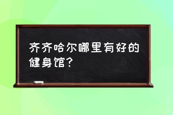 齐齐哈尔适合一个人去的地方 齐齐哈尔哪里有好的健身馆? 齐齐哈尔适合一个人去的地方 齐齐哈尔哪里有好的健身馆?