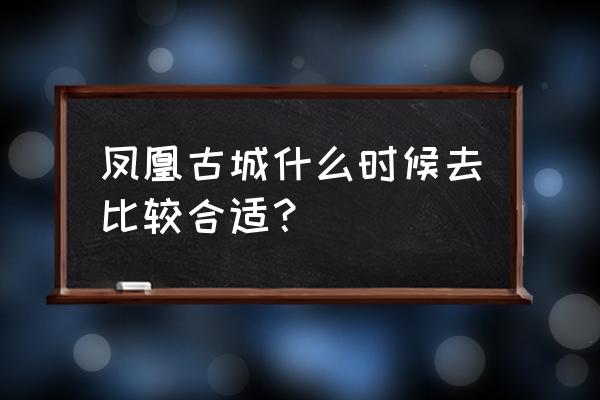去凤凰旅游注意哪些问题 凤凰古城什么时候去比较合适？