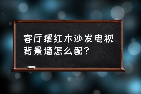 电视机背景装饰画 客厅摆红木沙发电视背景墙怎么配? 电视机背景装饰画 客厅摆红木沙发电视背景墙怎么配?