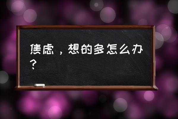 孩子有严重焦虑怎么办 焦虑,想的多怎么办? 孩子有严重焦虑怎么办 焦虑,想的多怎么办?