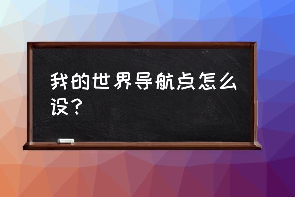 去哪儿旅游怎么添加导航 我的世界导航点怎么设？