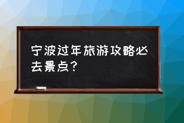 宁波旅游攻略哪里最好 宁波过年旅游攻略必去景点? 宁波旅游攻略哪里最好 宁波过年旅游攻略必去景点?