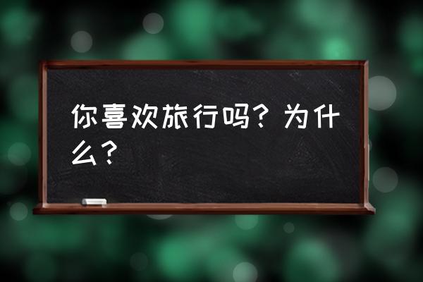 暑假出去游玩注意事项有哪些 你喜欢旅行吗？为什么？
