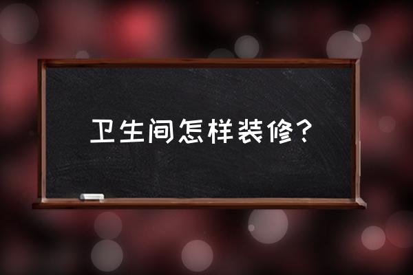 装修流程之38个步骤赶紧收藏吧 卫生间怎样装修？
