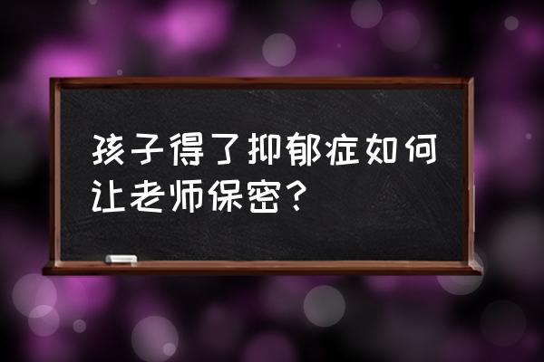 高中生抑郁症可以寻求老师帮助吗 孩子得了抑郁症如何让老师保密? 高中生抑郁症可以寻求老师帮助吗 孩子得了抑郁症如何让老师保密?