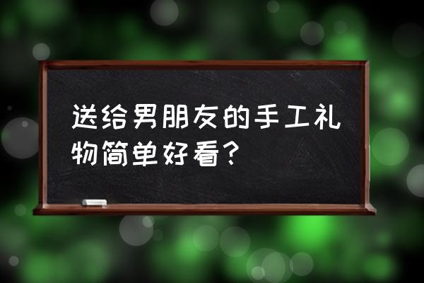送男朋友比较有创意的花束 送给男朋友的手工礼物简单好看? 送男朋友比较有创意的花束 送给男朋友的手工礼物简单好看?